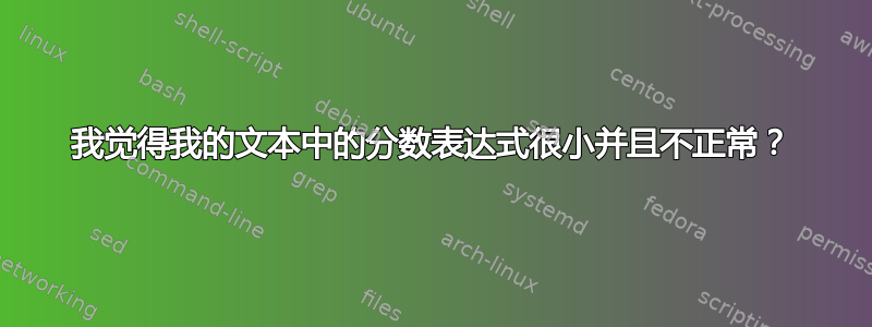 我觉得我的文本中的分数表达式很小并且不正常？