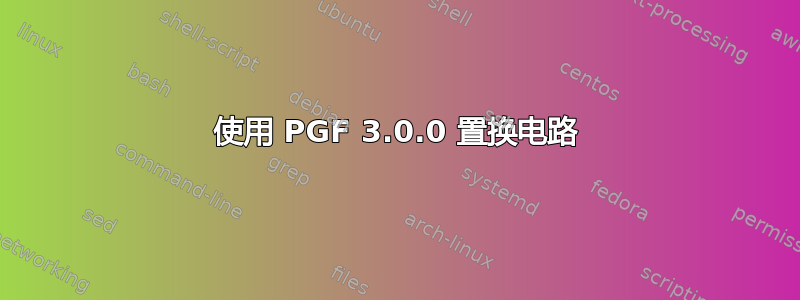 使用 PGF 3.0.0 置换电路