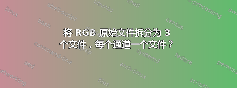 将 RGB 原始文件拆分为 3 个文件，每个通道一个文件？