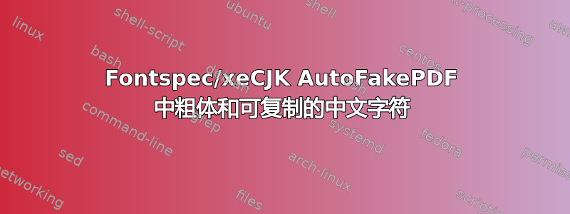 Fontspec/xeCJK AutoFakePDF 中粗体和可复制的中文字符