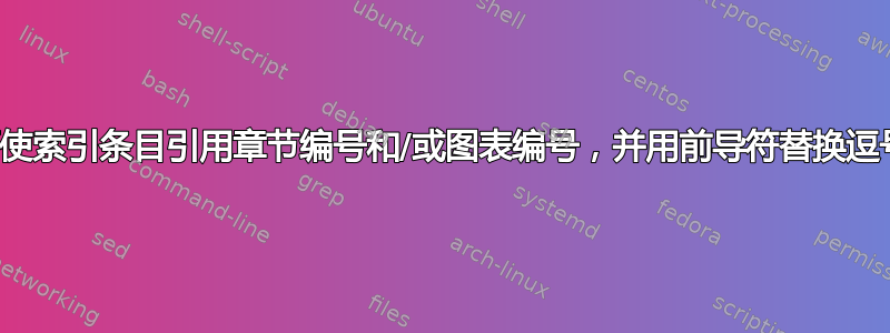 如何使索引条目引用章节编号和/或图表编号，并用前导符替换逗号？