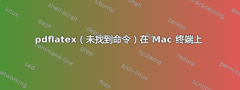 pdflatex（未找到命令）在 Mac 终端上