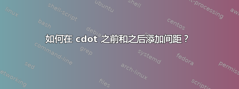 如何在 cdot 之前和之后添加间距？