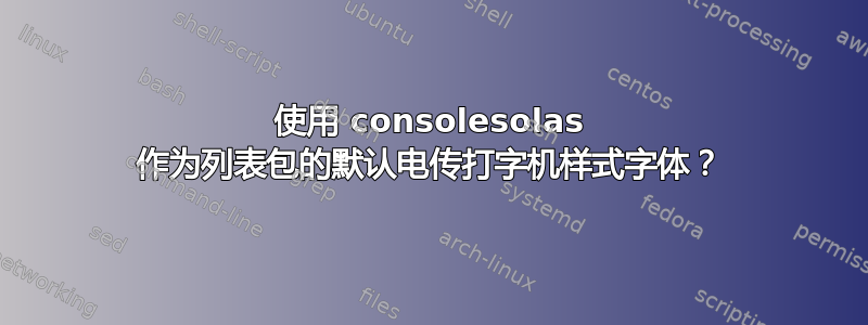 使用 consolesolas 作为列表包的默认电传打字机样式字体？