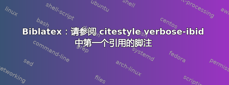 Biblatex：请参阅 citestyle verbose-ibid 中第一个引用的脚注