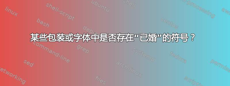 某些包装或字体中是否存在“已婚”的符号？