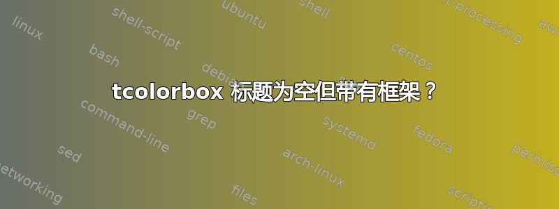 tcolorbox 标题为空但带有框架？