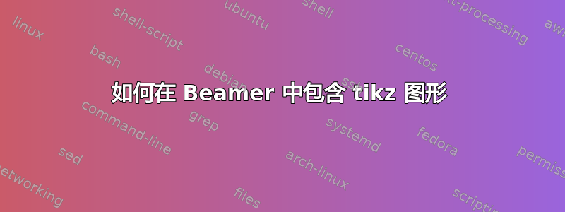 如何在 Beamer 中包含 tikz 图形