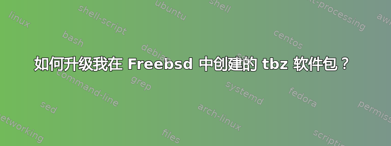 如何升级我在 Freebsd 中创建的 tbz 软件包？