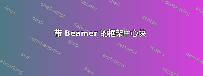 带 Beamer 的框架中心块