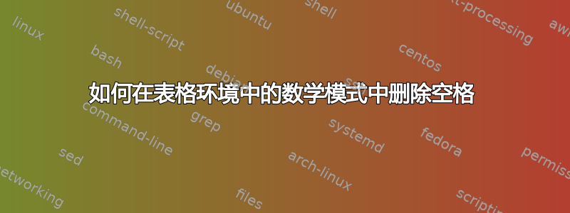 如何在表格环境中的数学模式中删除空格