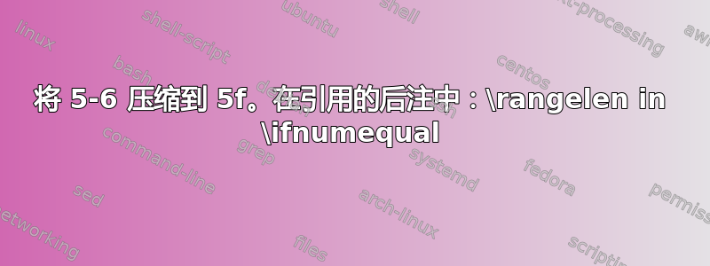 将 5-6 压缩到 5f。在引用的后注中：\rangelen in \ifnumequal