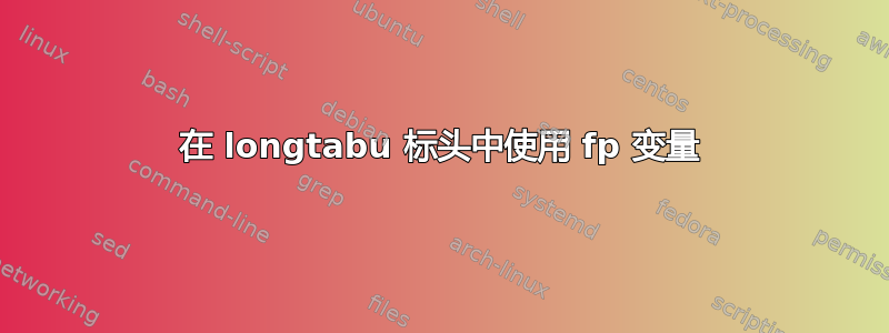 在 longtabu 标头中使用 fp 变量