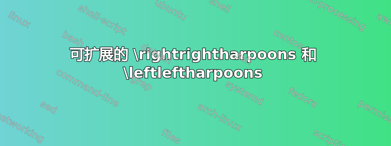 可扩展的 \rightrightharpoons 和 \leftleftharpoons