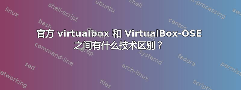 官方 virtualbox 和 VirtualBox-OSE 之间有什么技术区别？