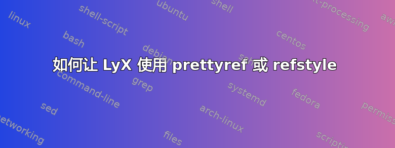 如何让 LyX 使用 prettyref 或 refstyle