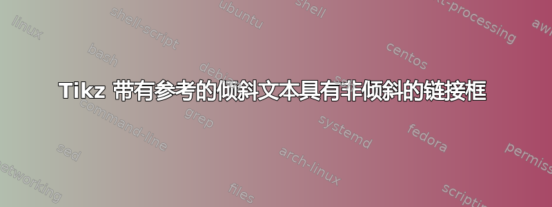 Tikz 带有参考的倾斜文本具有非倾斜的链接框