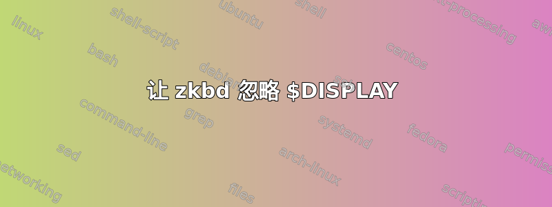 让 zkbd 忽略 $DISPLAY