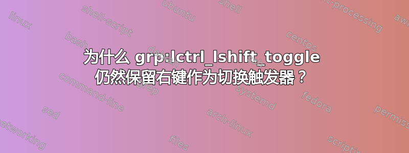 为什么 grp:lctrl_lshift_toggle 仍然保留右键作为切换触发器？