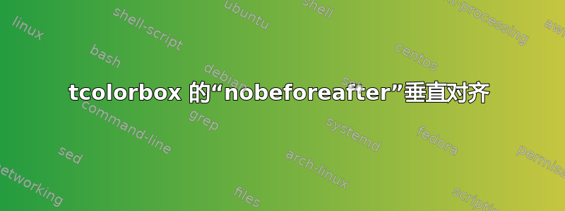 tcolorbox 的“nobeforeafter”垂直对齐