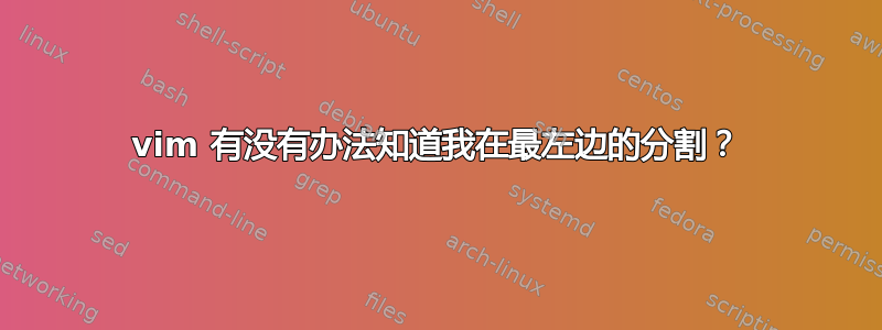 vim 有没有办法知道我在最左边的分割？