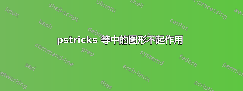 pstricks 等中的图形不起作用