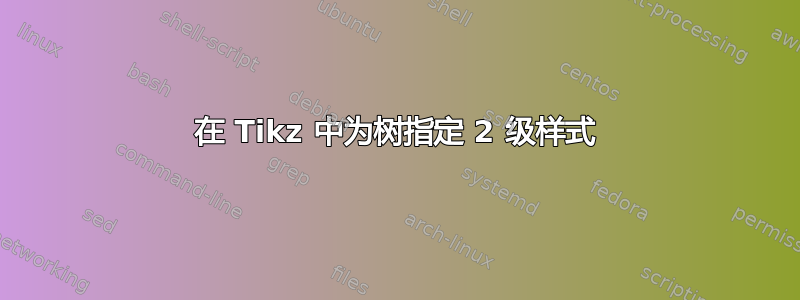 在 Tikz 中为树指定 2 级样式