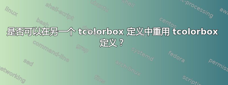 是否可以在另一个 tcolorbox 定义中重用 tcolorbox 定义？