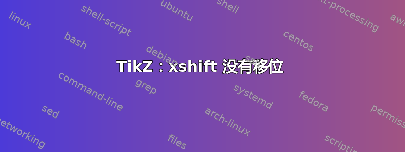 TikZ：xshift 没有移位