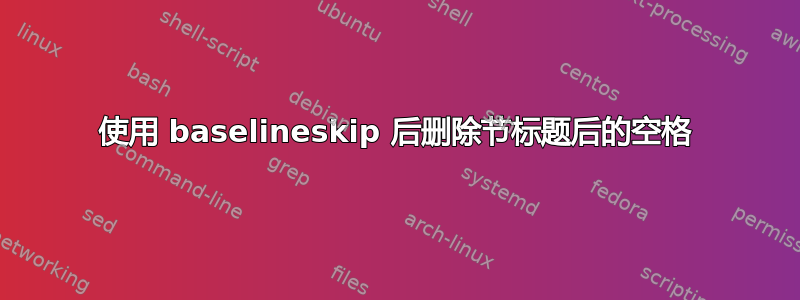 使用 baselineskip 后删除节标题后的空格