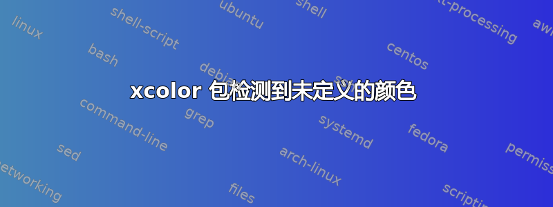 xcolor 包检测到未定义的颜色