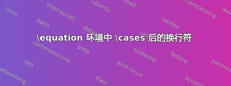 \equation 环境中 \cases 后的换行符