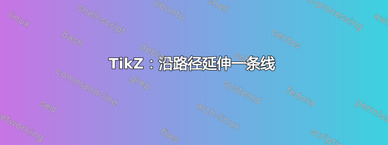 TikZ：沿路径延伸一条线