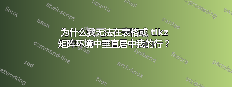 为什么我无法在表格或 tikz 矩阵环境中垂直居中我的行？