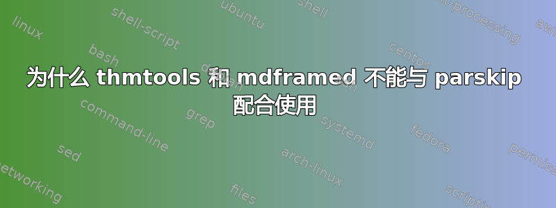 为什么 thmtools 和 mdframed 不能与 parskip 配合使用