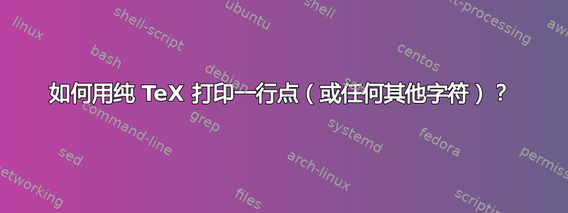 如何用纯 TeX 打印一行点（或任何其他字符）？