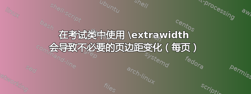 在考试类中使用 \extrawidth 会导致不必要的页边距变化（每页）