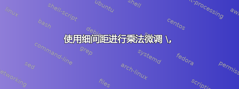 使用细间距进行乘法微调 \,