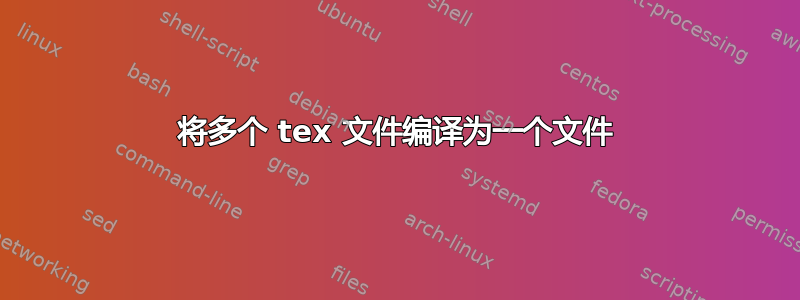 将多个 tex 文件编译为一个文件