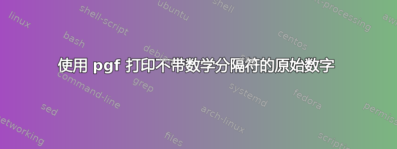 使用 pgf 打印不带数学分隔符的原始数字