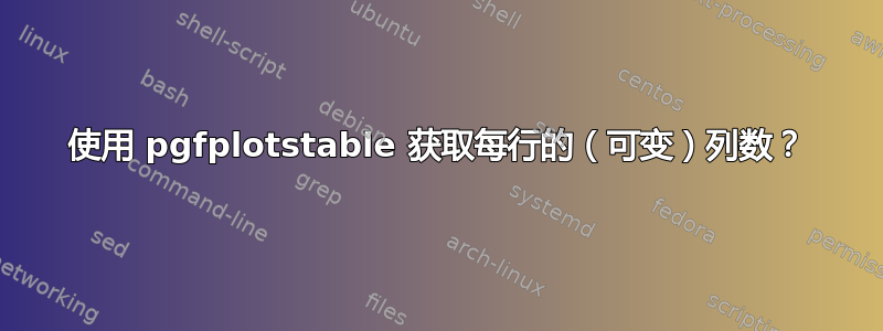 使用 pgfplotstable 获取每行的（可变）列数？