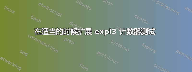 在适当的时候扩展 expl3 计数器测试