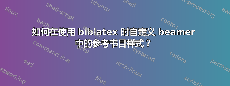 如何在使用 biblatex 时自定义 beamer 中的参考书目样式？