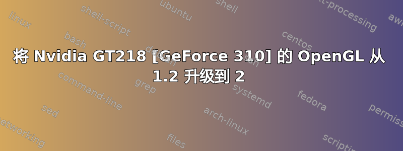 将 Nvidia GT218 [GeForce 310] 的 OpenGL 从 1.2 升级到 2