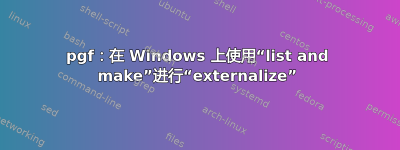 pgf：在 Windows 上使用“list and make”进行“externalize”