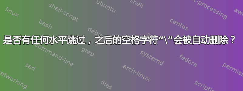 是否有任何水平跳过，之后的空格字符“\”会被自动删除？