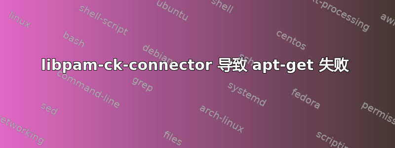 libpam-ck-connector 导致 apt-get 失败