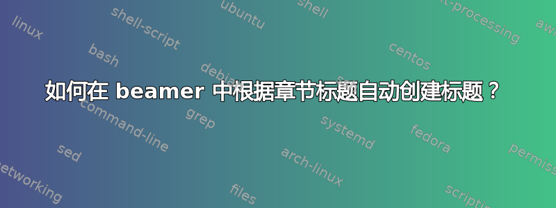 如何在 beamer 中根据章节标题自动创建标题？