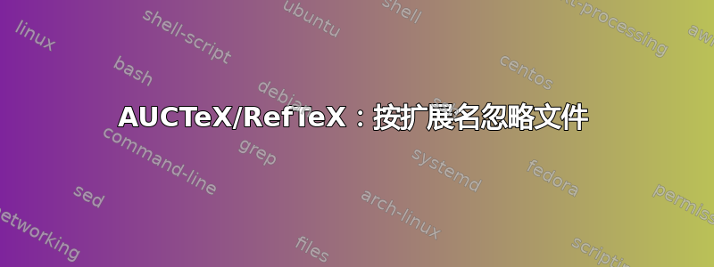 AUCTeX/RefTeX：按扩展名忽略文件