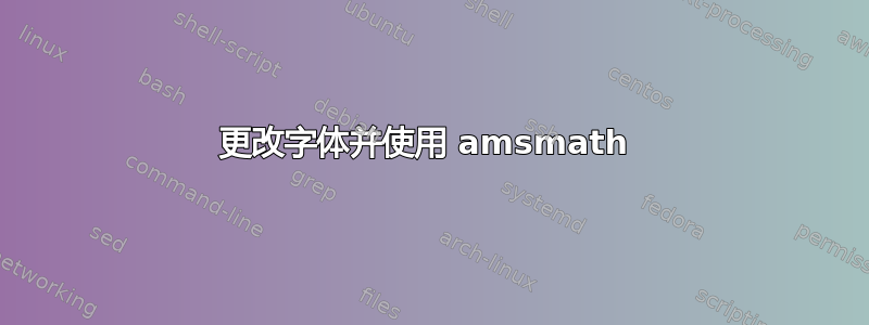 更改字体并使用 amsmath 